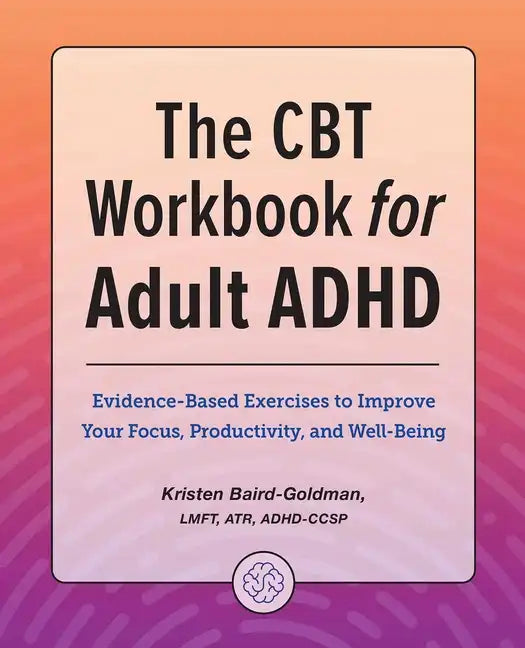 The CBT Workbook for Adult ADHD: Evidence-Based Exercises to Improve Your Focus, Productivity, and Wellbeing - Paperback