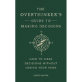 The Overthinker's Guide to Making Decisions: How to Make Decisions Without Losing Your Mind - Hardcover