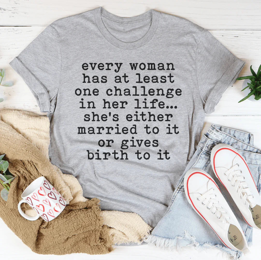 Every Woman Has At Least One Challenge In Her Life Tee