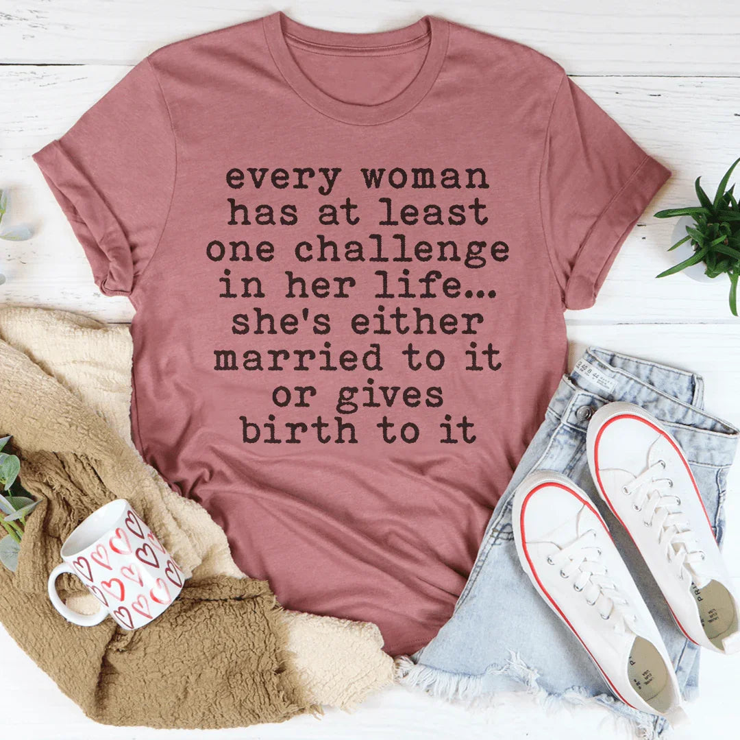 Every Woman Has At Least One Challenge In Her Life Tee