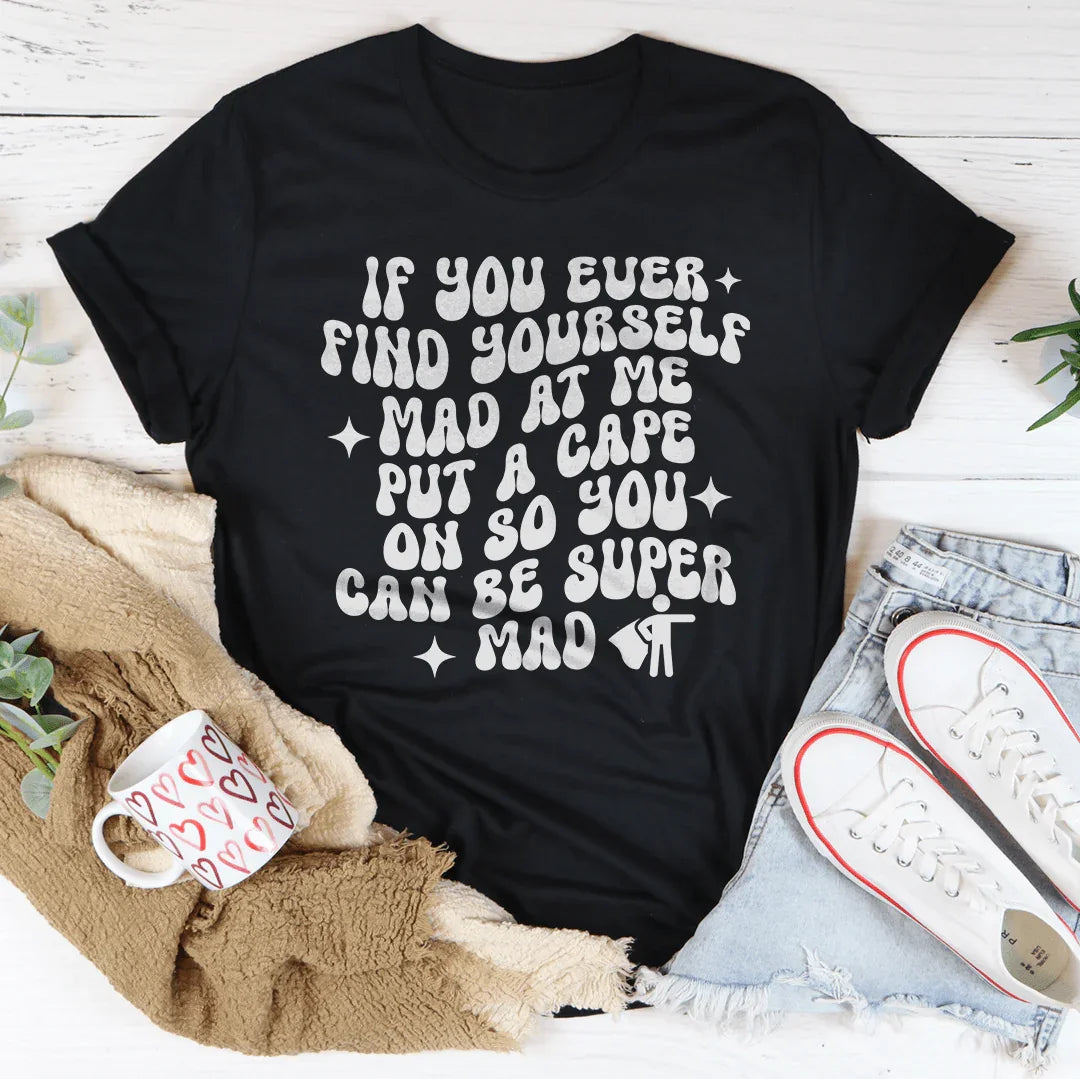 If You Ever Find Yourself Mad At Me Put Tee
