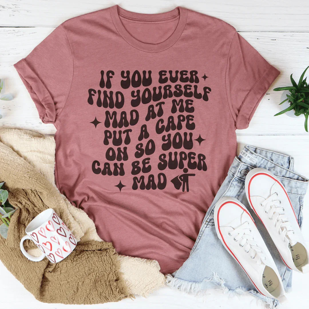 If You Ever Find Yourself Mad At Me Put Tee