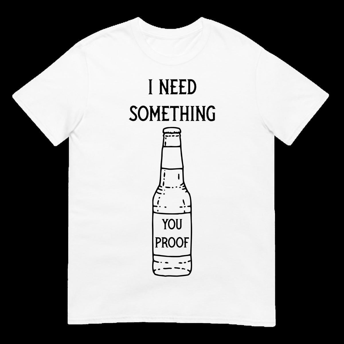 I Need Something You Proof Bottle Liquor Whiskey Alcohol Ladies Adult Shirt Women Men Country Music Song Concert T-Shirt Gift Short Sleeve