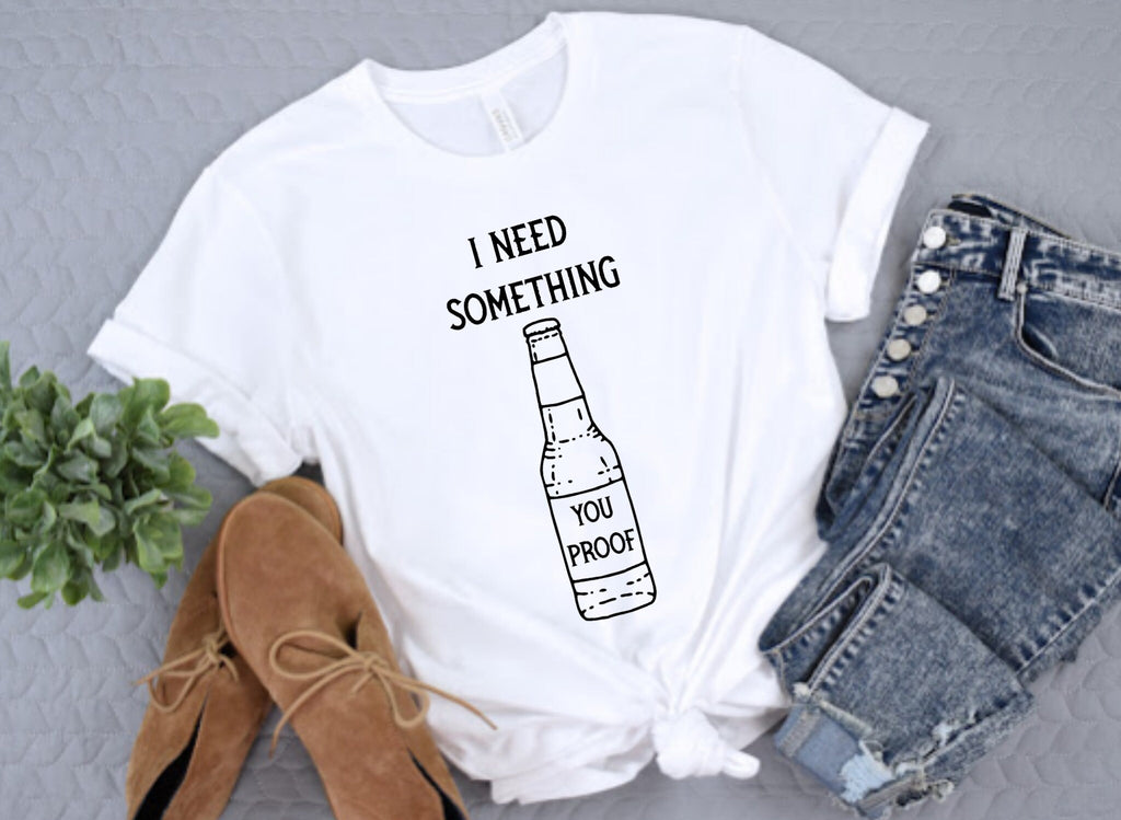 I Need Something You Proof Bottle Liquor Whiskey Alcohol Ladies Adult Shirt Women Men Country Music Song Concert T-Shirt Gift Short Sleeve
