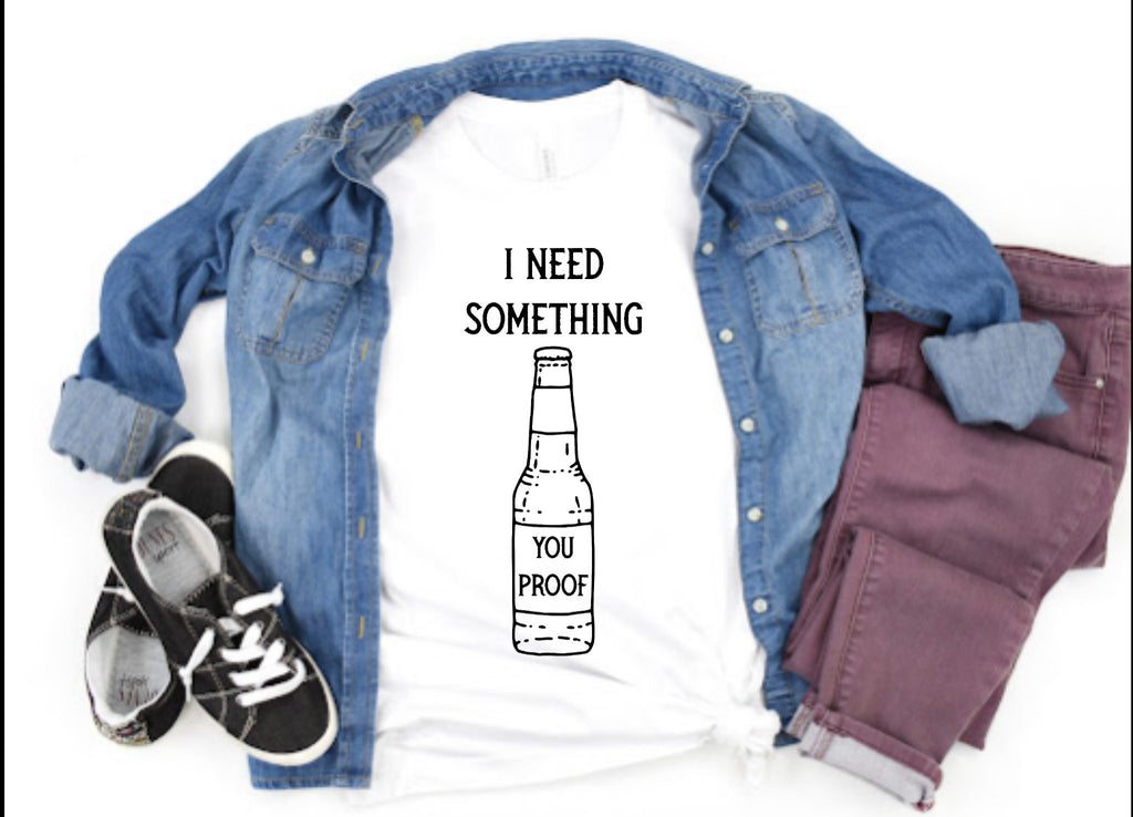 I Need Something You Proof Bottle Liquor Whiskey Alcohol Ladies Adult Shirt Women Men Country Music Song Concert T-Shirt Gift Short Sleeve
