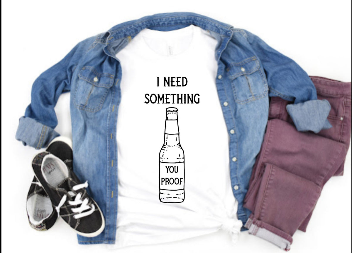 I Need Something You Proof Bottle Liquor Whiskey Alcohol Ladies Adult Shirt Women Men Country Music Song Concert T-Shirt Gift Short Sleeve