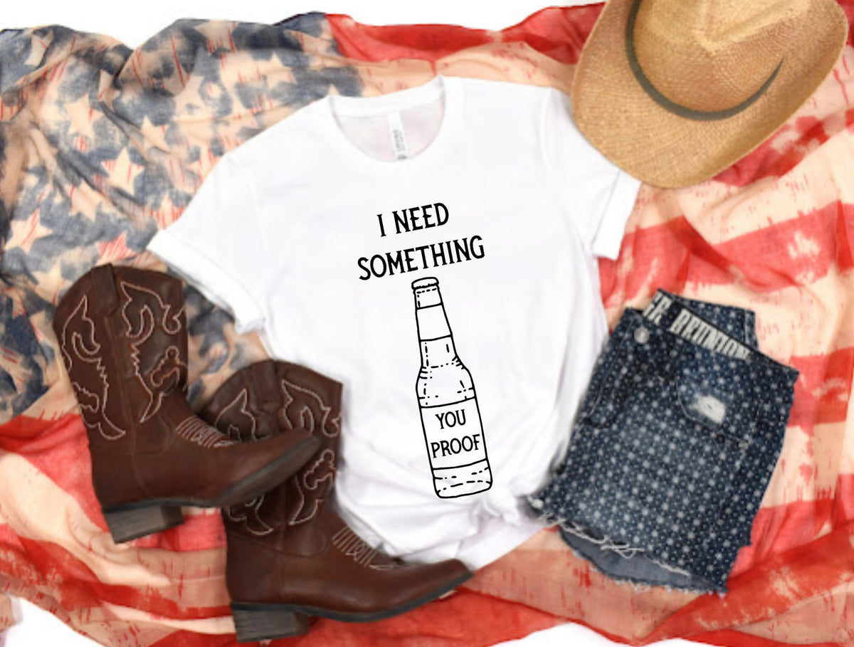I Need Something You Proof Bottle Liquor Whiskey Alcohol Ladies Adult Shirt Women Men Country Music Song Concert T-Shirt Gift Short Sleeve