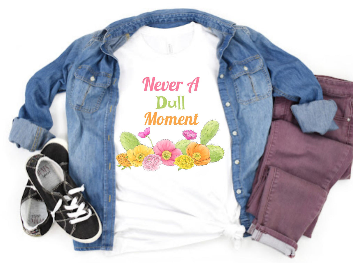 Never A Dull Moment Cactus Flower Graphic Cacti Ladies Adult Shirt Women Funny T-Shirt Gift Jersey Short Sleeve Tee