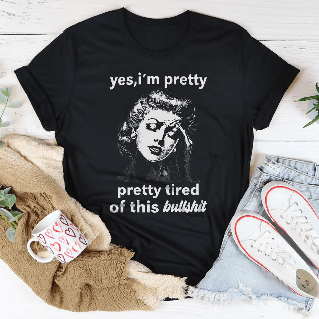 Yes I'm Pretty Pretty Tired Of This Bullshit Tee